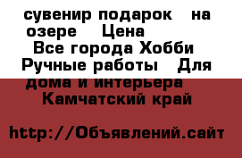 сувенир подарок “ на озере“ › Цена ­ 1 250 - Все города Хобби. Ручные работы » Для дома и интерьера   . Камчатский край